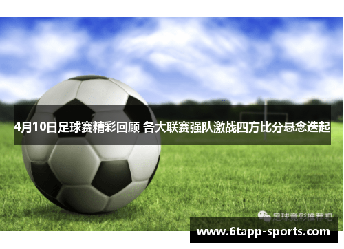 4月10日足球赛精彩回顾 各大联赛强队激战四方比分悬念迭起