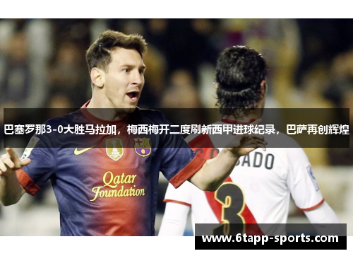 巴塞罗那3-0大胜马拉加，梅西梅开二度刷新西甲进球纪录，巴萨再创辉煌