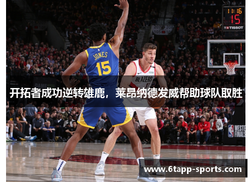 开拓者成功逆转雄鹿，莱昂纳德发威帮助球队取胜